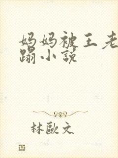 妈妈被王老头糟蹋小说