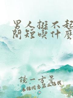 男人挺不起来时间短吃什么药好