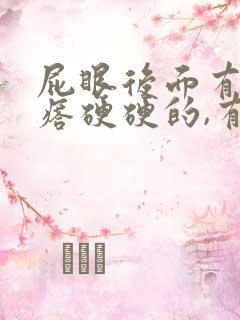 屁眼后面有个疙瘩硬硬的,有点疼