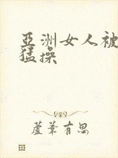 亚洲女人被黑人猛操