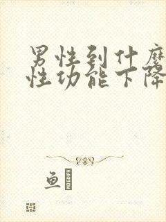 男性到什么年龄性功能下降