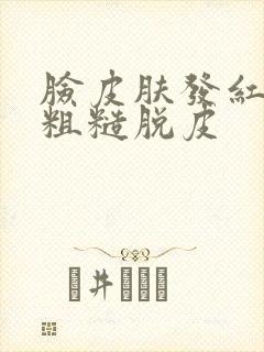 脸皮肤发红干燥粗糙脱皮