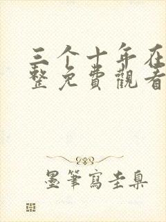 三个十年在线完整免费观看高清