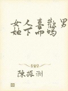 女人喜欢男人舔她下面吗