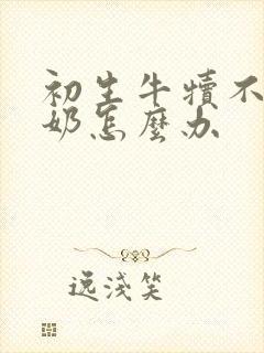 初生牛犊不爱吃奶怎么办