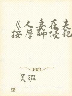 《人妻在夫旁被按摩师侵犯》