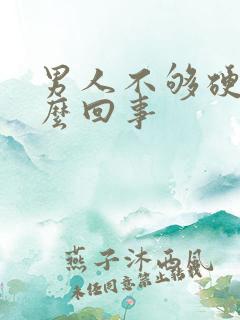 男人不够硬是怎么回事