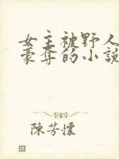 女主被野人强取豪夺的小说