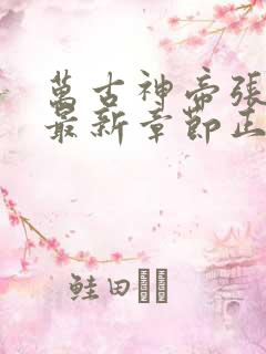 万古神帝张若尘最新章节正版阅读