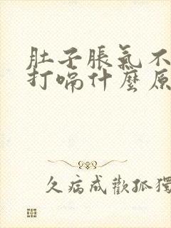 肚子胀气不消化打嗝什么原因