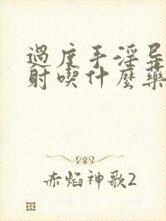 过度手淫导致早射吃什么药治