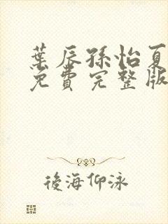 叶辰孙怡夏若雪免费完整版