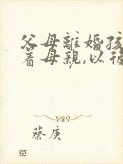 父母离婚孩子跟着母亲,以后还赡养父亲吗?