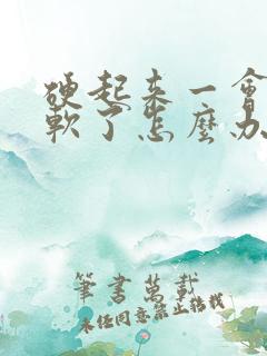 硬起来一会儿就软了怎么办