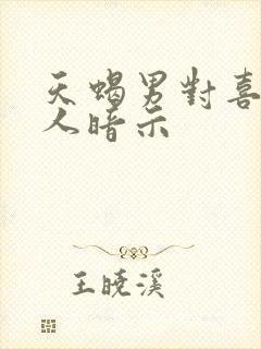 天蝎男对喜欢的人暗示