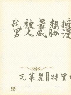 我被最想拥抱的男人威胁漫画