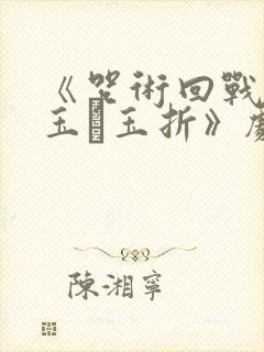 《咒术回战:怀玉·玉折》剧场版免费