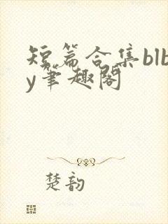 短篇合集blby笔趣阁