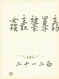 女主被男主强占强取豪夺的小说