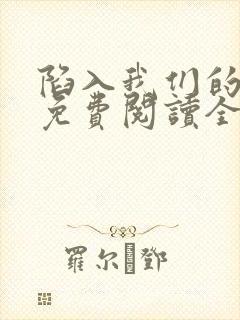 陷入我们的热恋免费阅读全文小说