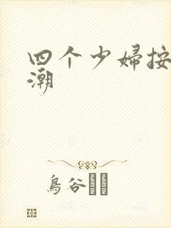 四个少妇按摩高潮