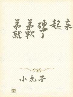 弟弟硬起来一下就软了