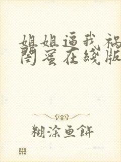 姐姐逼我祸害她闺蜜在线版