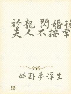 于龙 闪婚后,夫人不按常理出牌