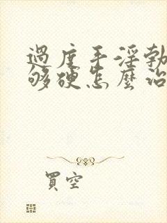 过度手淫勃起不够硬怎么治