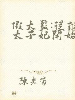 假太监:从推倒太子妃开始完本免费阅读