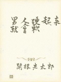 男人硬起来一会就会软