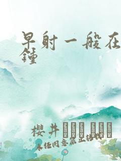 早射一般在几分钟