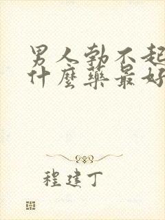 男人勃不起来吃什么药最好