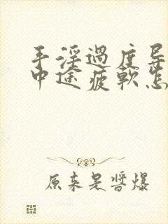 手淫过度导致的中途疲软怎么办