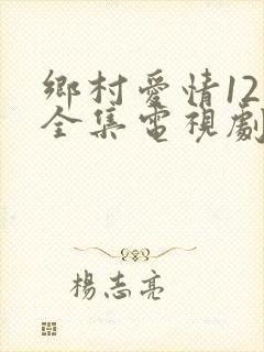 乡村爱情12部全集电视剧免费观看