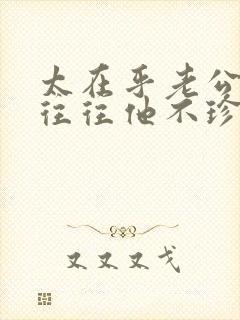 太在乎老公了,往往他不珍惜你