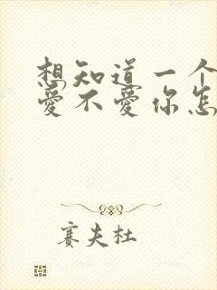 想知道一个男人爱不爱你怎么知道