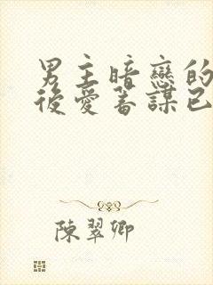 男主暗恋的先婚后爱蓄谋已久