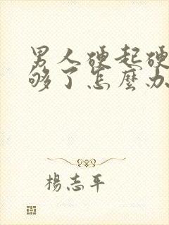 男人硬起硬度不够了怎么办