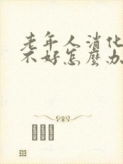 老年人消化功能不好怎么办