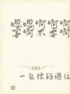 嗯嗯啊啊啊好厉害啊不要啊