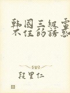韩国三级电影关不住的诱惑