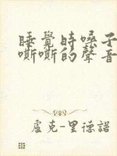 睡觉时嗓子发出嘶嘶的声音