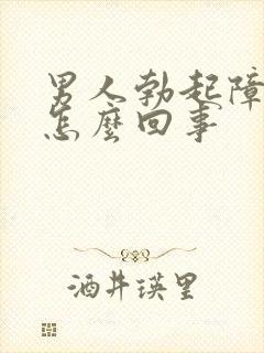 男人勃起障碍是怎么回事