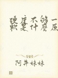 硬度不够一会就软是什么原因导致