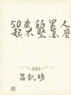 50岁的男人勃起不坚怎么办