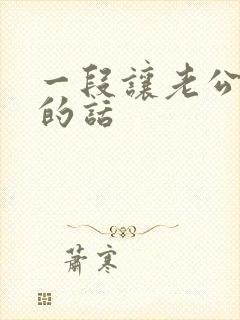 一段让老公感动的话