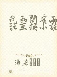 我和闺蜜两口子玩互换小说