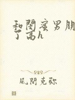 和闺蜜男朋友睡了高h