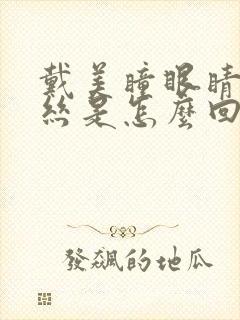 戴美瞳眼睛红血丝是怎么回事